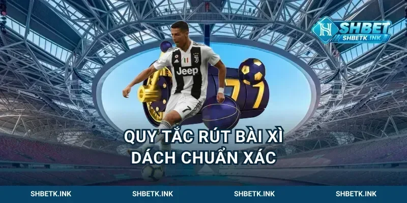 Quy tắc rút bài xì dách chuẩn xác