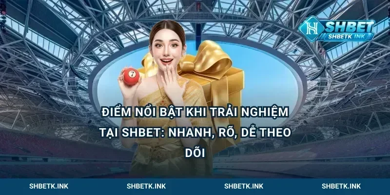 Điểm nổi bật khi trải nghiệm tại Shbet: nhanh, rõ, dễ theo dõi