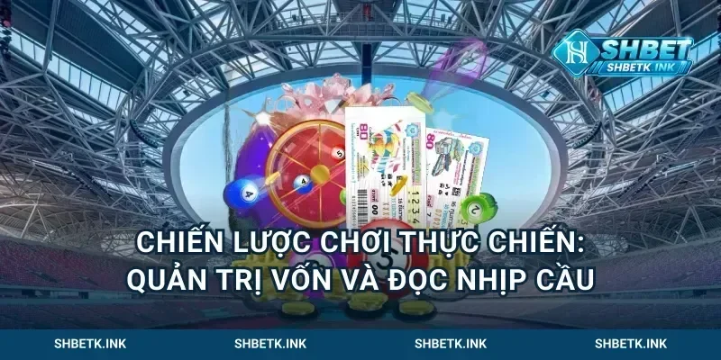 Chiến lược chơi thực chiến: quản trị vốn và đọc nhịp cầu