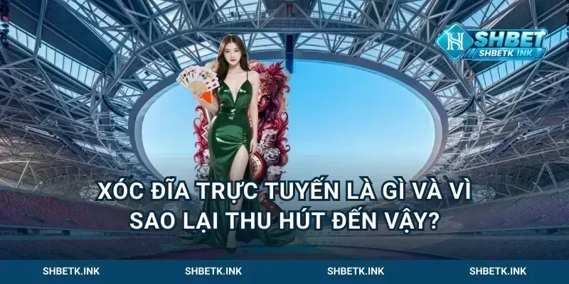 Xóc đĩa trực tuyến là gì và vì sao lại thu hút đến vậy?