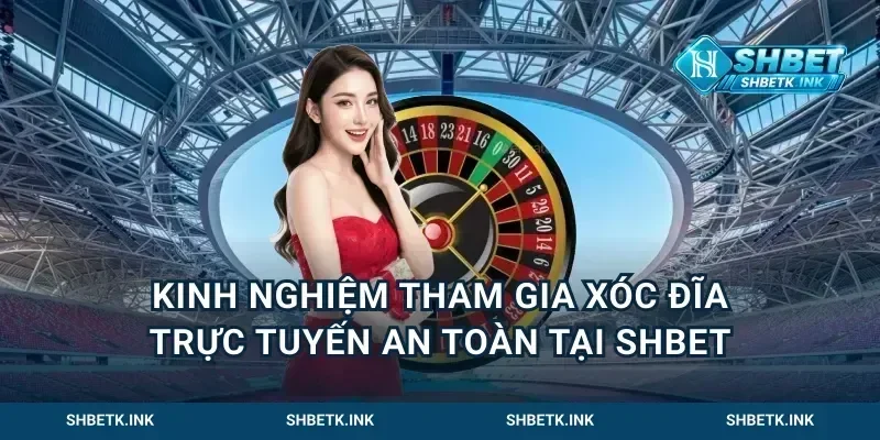 Kinh nghiệm tham gia xóc đĩa trực tuyến an toàn tại Shbet
