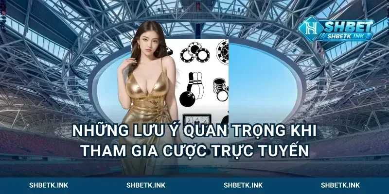 Những lưu ý quan trọng khi tham gia cược trực tuyến